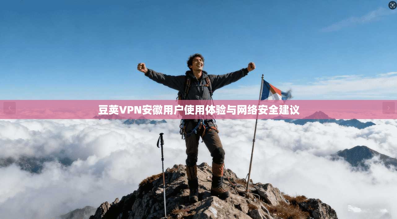 豆荚VPN安徽用户使用体验与网络安全建议