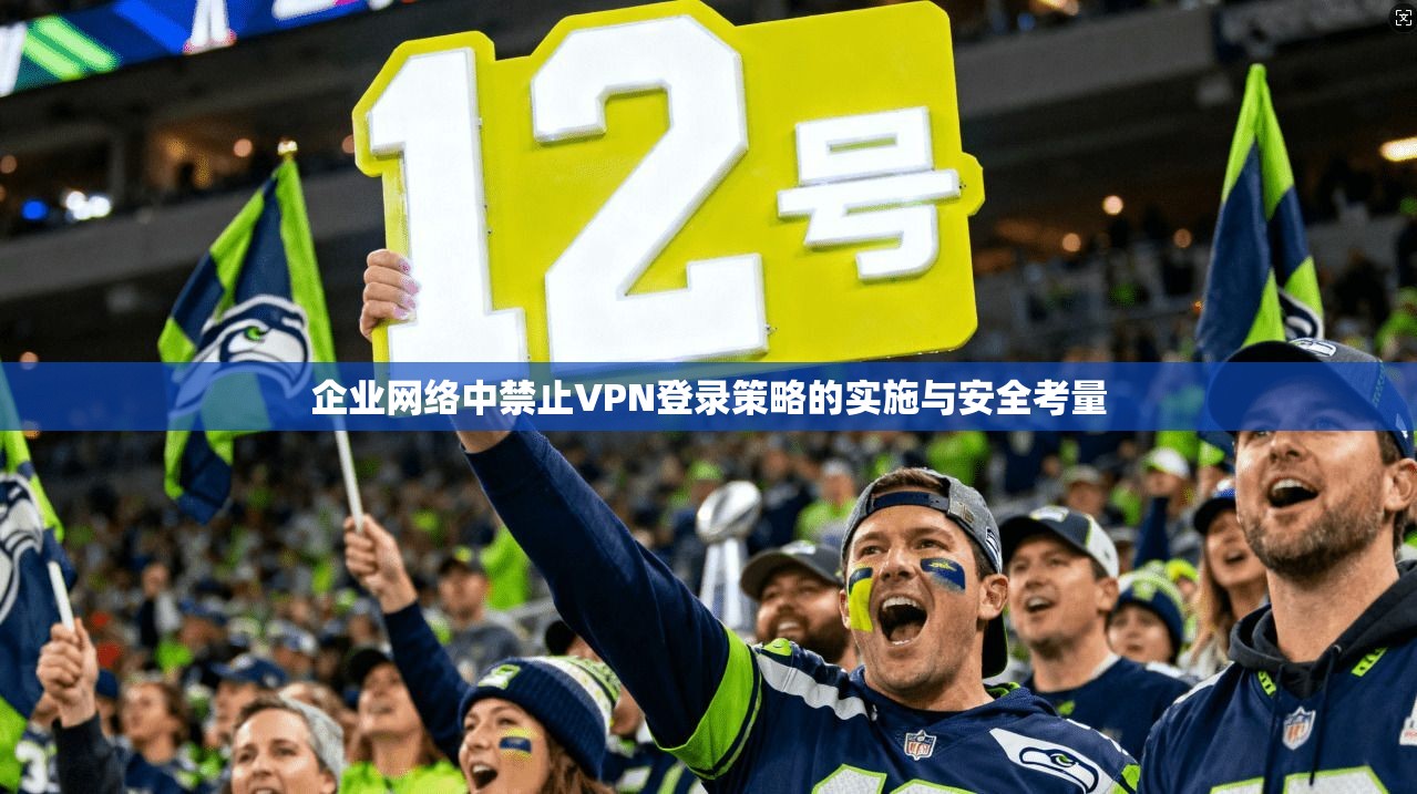 企业网络中禁止VPN登录策略的实施与安全考量
