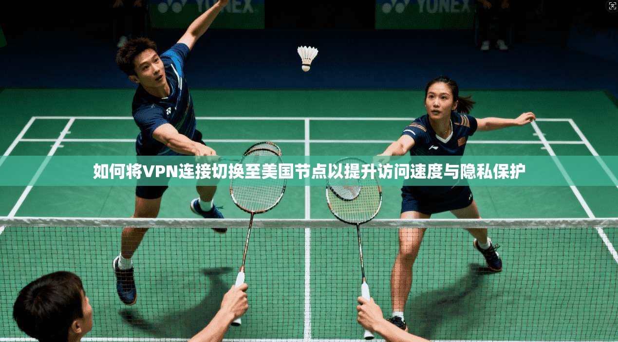 如何将VPN连接切换至美国节点以提升访问速度与隐私保护