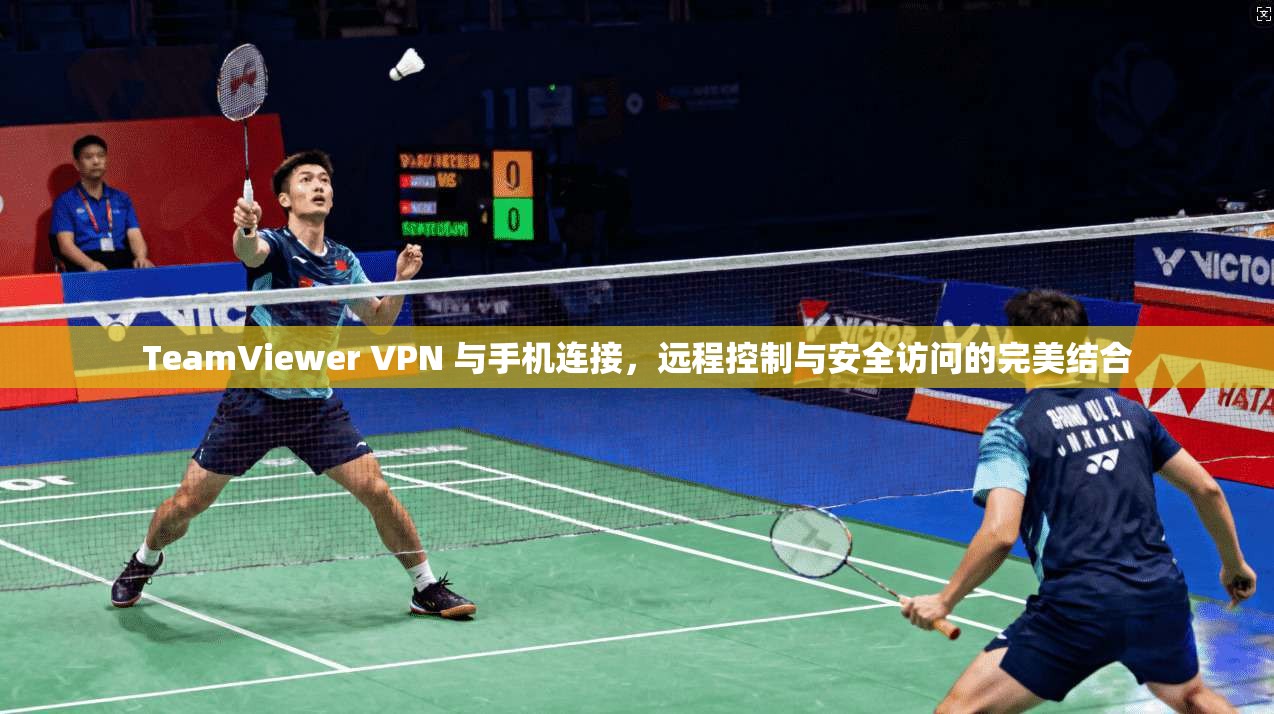 TeamViewer VPN 与手机连接，远程控制与安全访问的完美结合