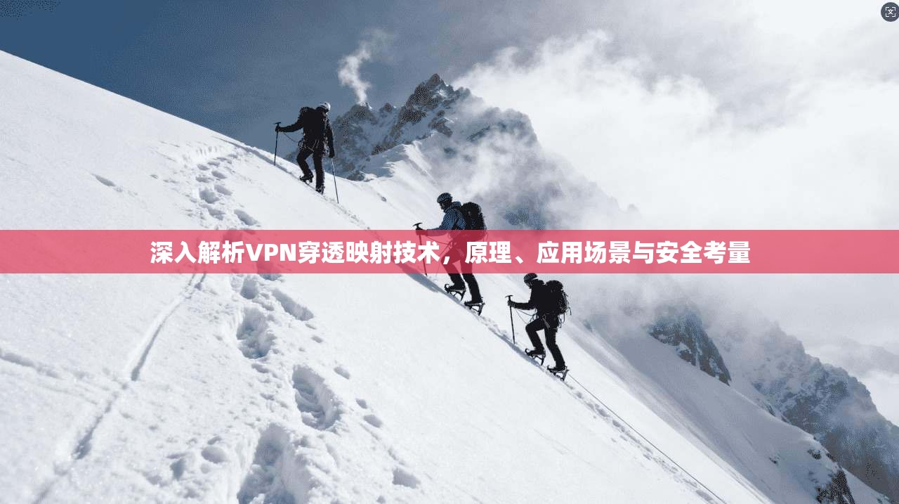 深入解析VPN穿透映射技术,原理、应用场景与安全考量 深入解析VPN穿透映射技术,原理、应用场景与安全考量