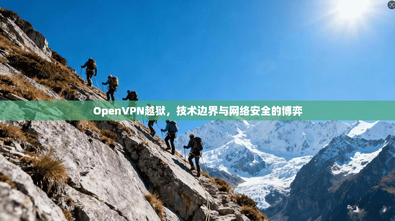OpenVPN越狱,技术边界与网络安全的博弈 OpenVPN越狱,技术边界与网络安全的博弈
