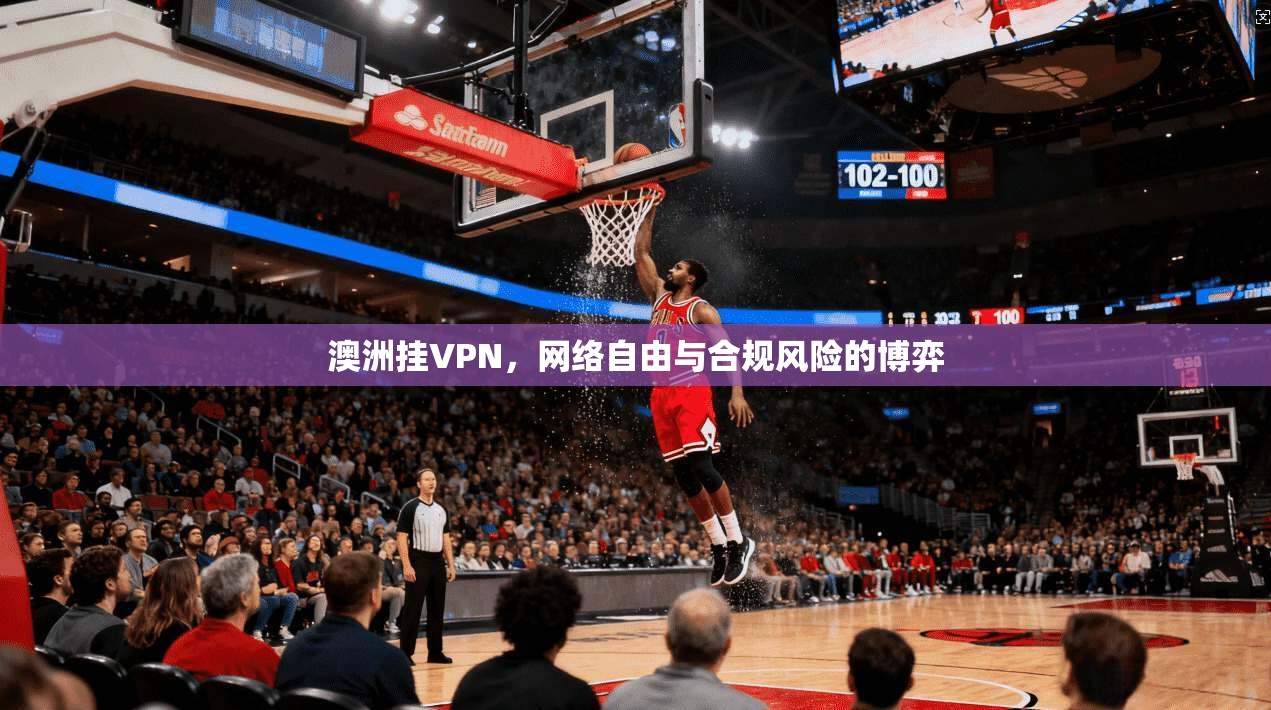 澳洲挂VPN，网络自由与合规风险的博弈