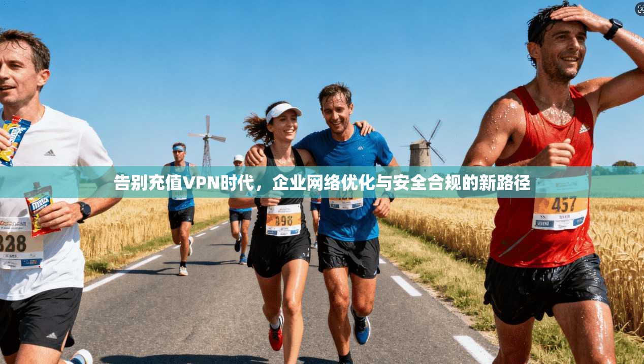 告别充值VPN时代,企业网络优化与安全合规的新路径 告别充值VPN时代,企业网络优化与安全合规的新路径