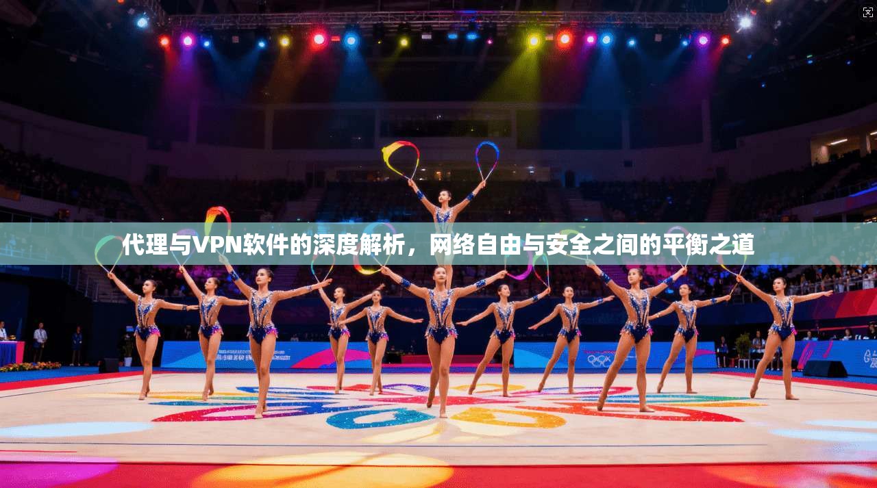 代理与VPN软件的深度解析，网络自由与安全之间的平衡之道