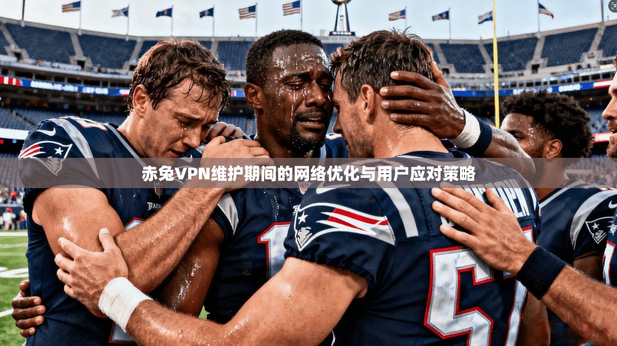 赤兔VPN维护期间的网络优化与用户应对策略