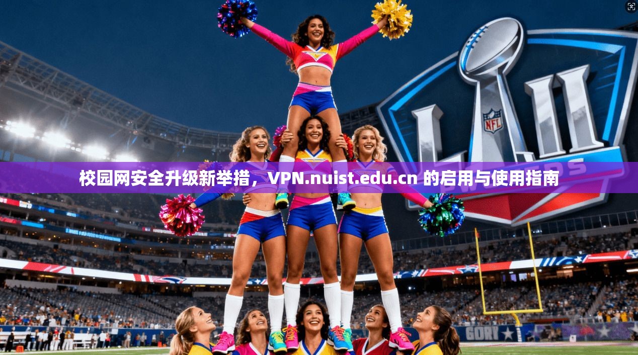 校园网安全升级新举措，VPN.nuist.edu.cn 的启用与使用指南