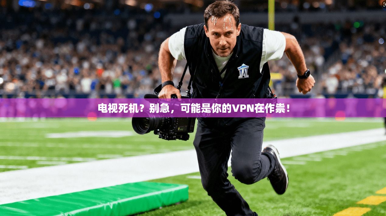 电视死机？别急，可能是你的VPN在作祟！