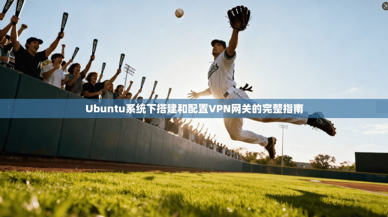 Ubuntu系统下搭建和配置VPN网关的完整指南