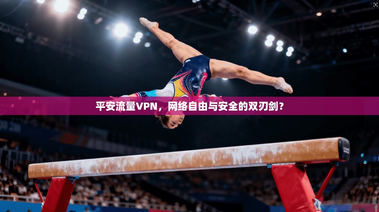 平安流量VPN，网络自由与安全的双刃剑？