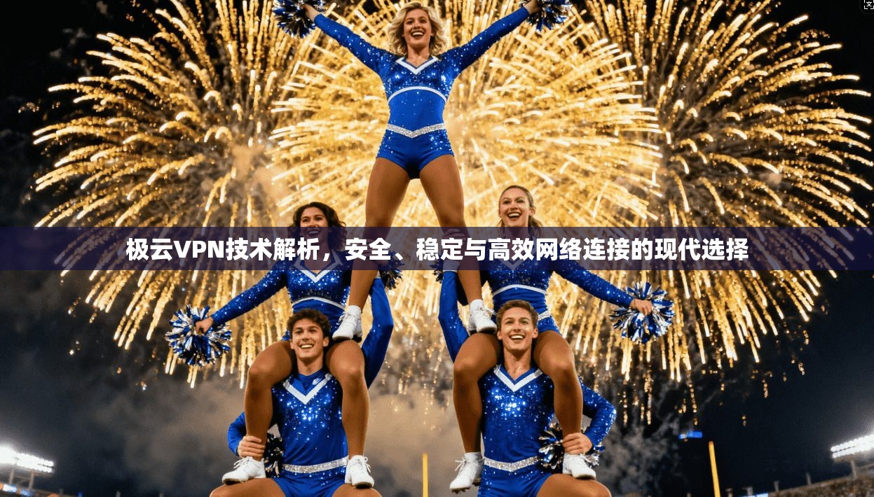 极云VPN技术解析，安全、稳定与高效网络连接的现代选择