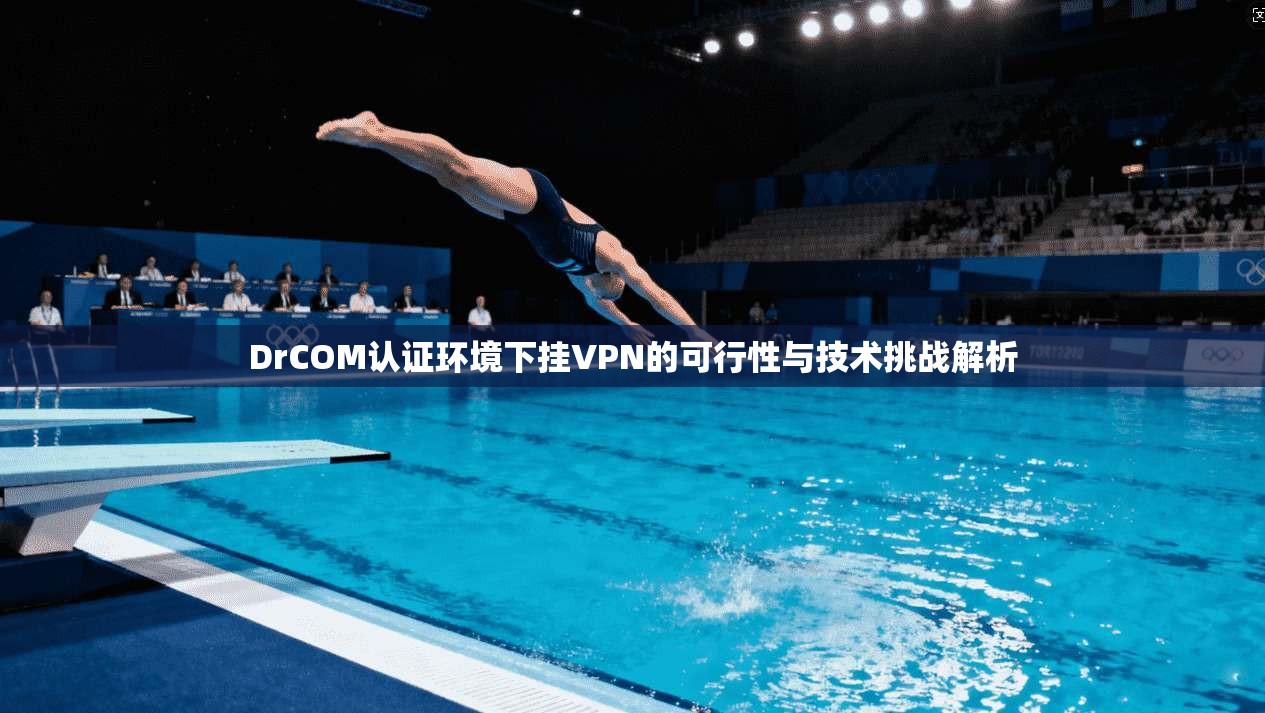 DrCOM认证环境下挂VPN的可行性与技术挑战解析