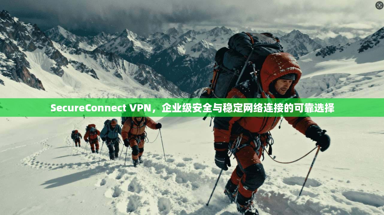 SecureConnect VPN，企业级安全与稳定网络连接的可靠选择