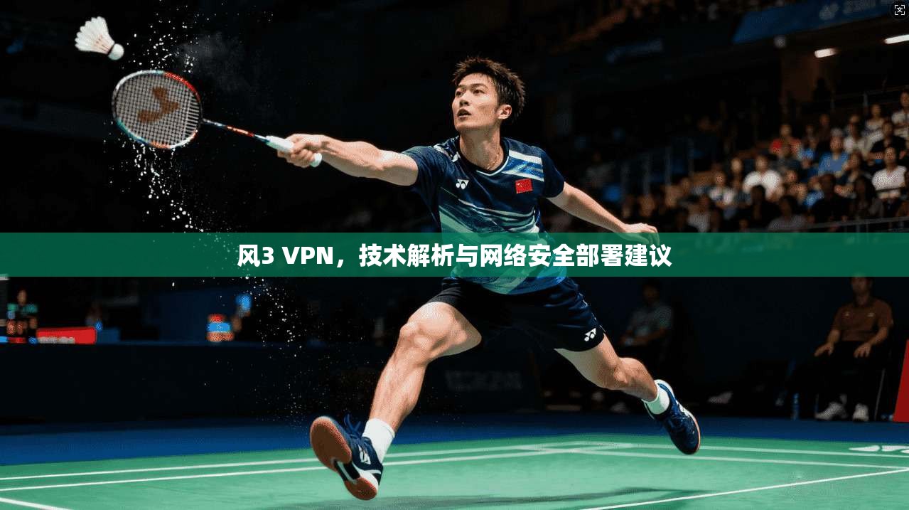 风3 VPN，技术解析与网络安全部署建议