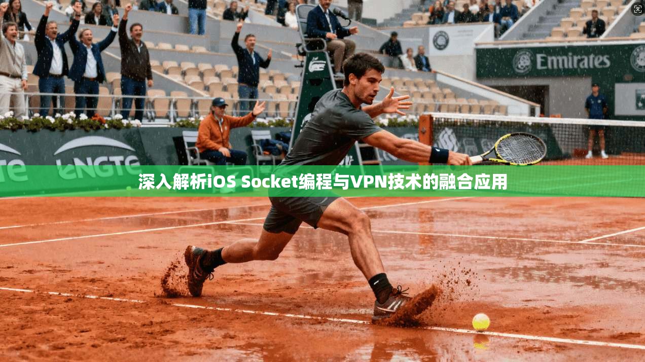 深入解析iOS Socket编程与VPN技术的融合应用