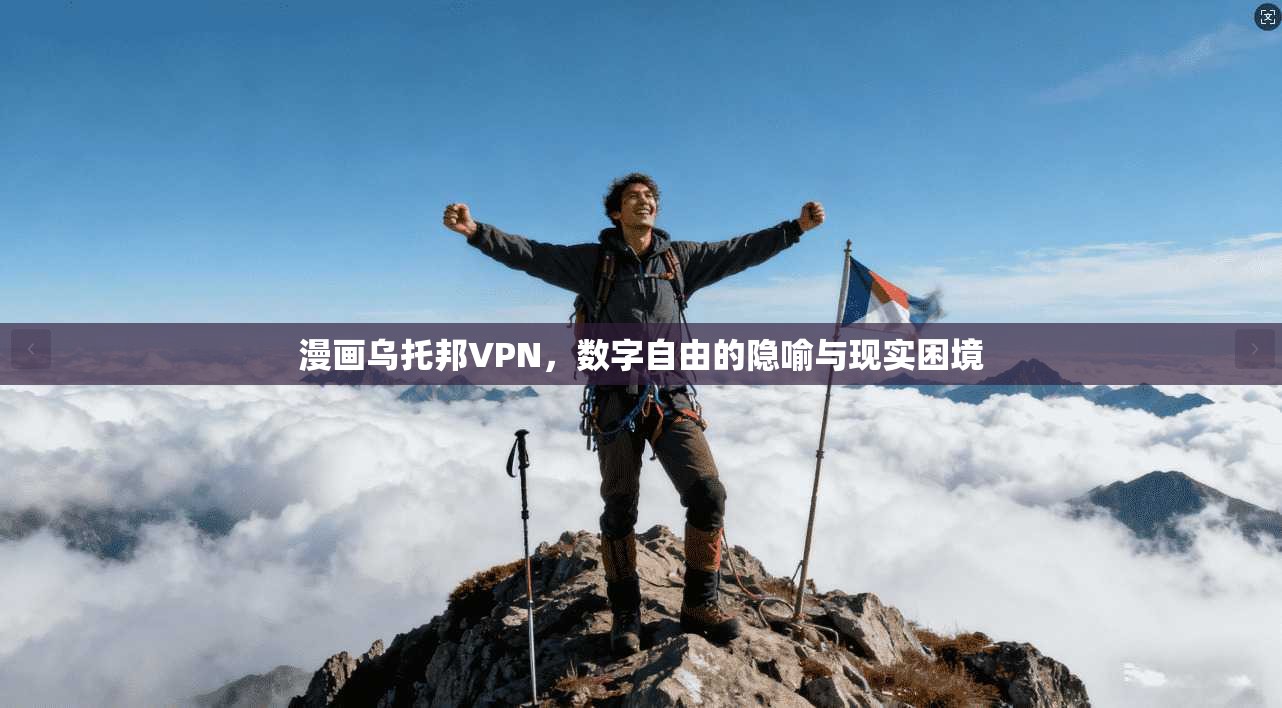 漫画乌托邦VPN，数字自由的隐喻与现实困境