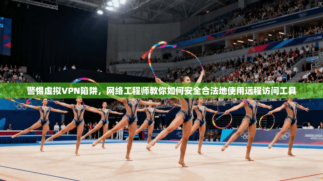 警惕虚拟VPN陷阱，网络工程师教你如何安全合法地使用远程访问工具