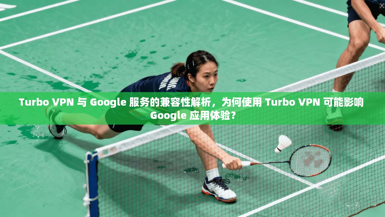Turbo VPN 与 Google 服务的兼容性解析，为何使用 Turbo VPN 可能影响 Google 应用体验？