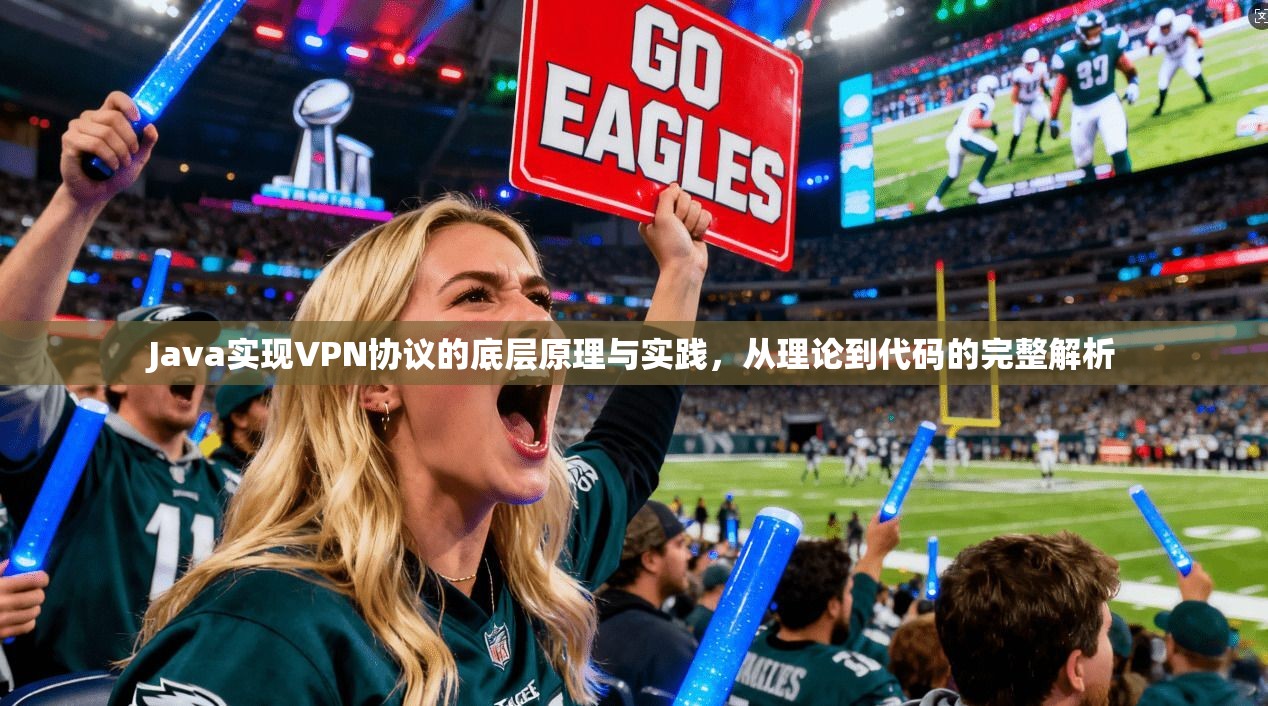 Java实现VPN协议的底层原理与实践，从理论到代码的完整解析
