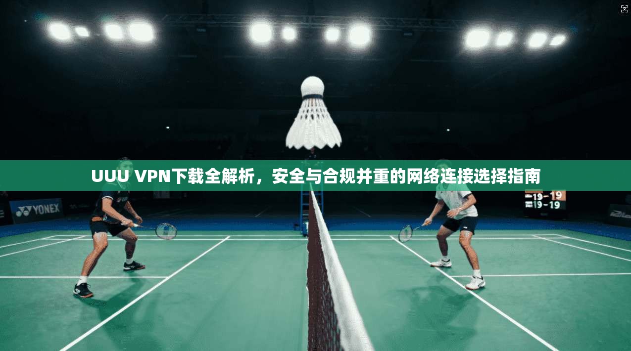UUU VPN下载全解析，安全与合规并重的网络连接选择指南