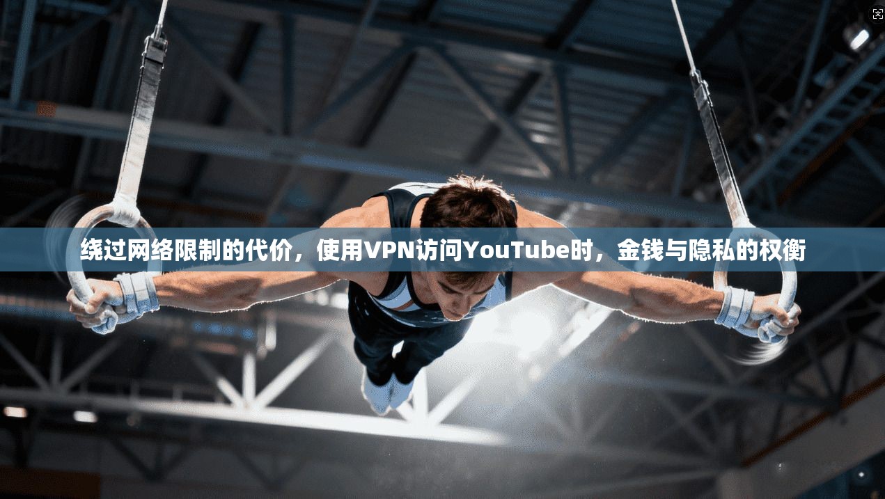 绕过网络限制的代价，使用VPN访问YouTube时，金钱与隐私的权衡