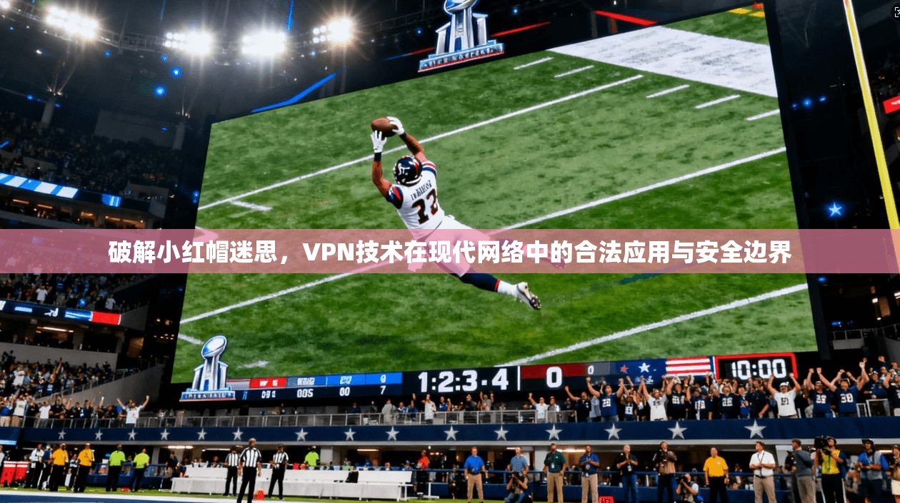 破解小红帽迷思，VPN技术在现代网络中的合法应用与安全边界