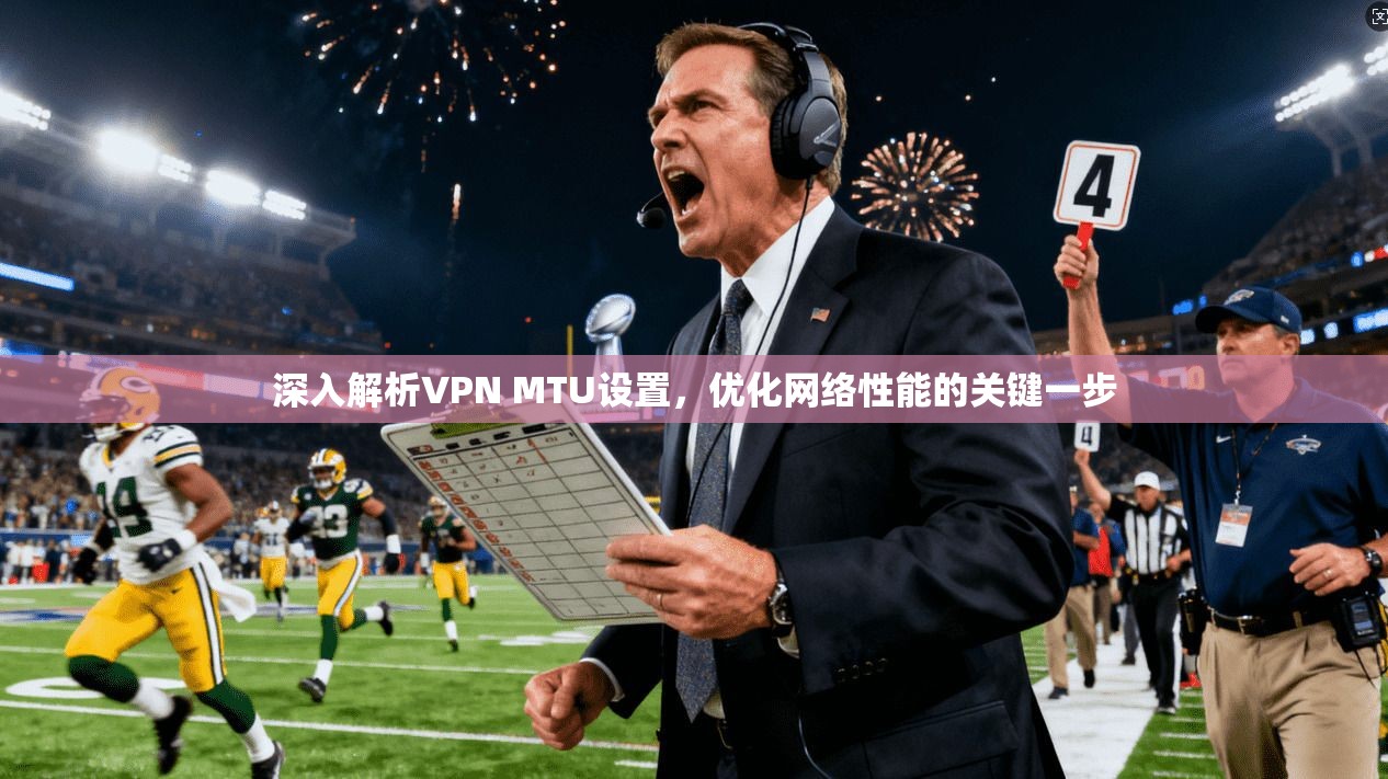 深入解析VPN MTU设置，优化网络性能的关键一步