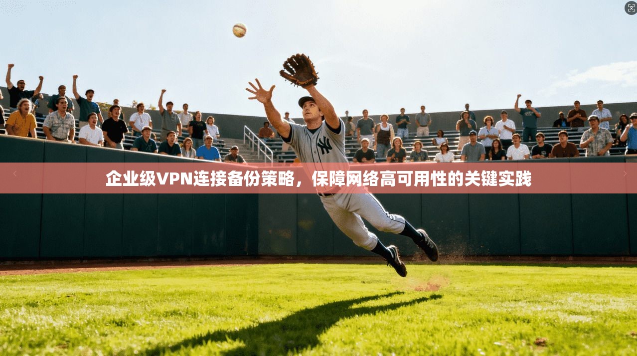 企业级VPN连接备份策略，保障网络高可用性的关键实践