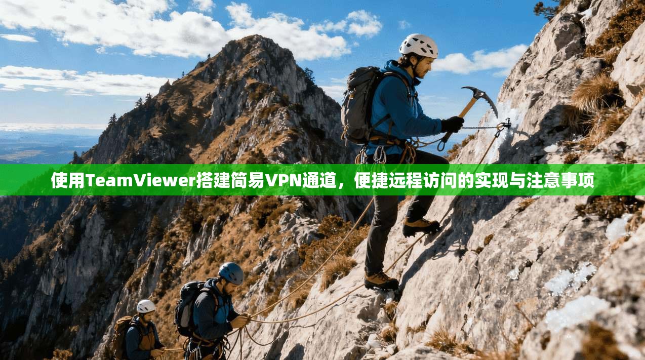 使用TeamViewer搭建简易VPN通道，便捷远程访问的实现与注意事项