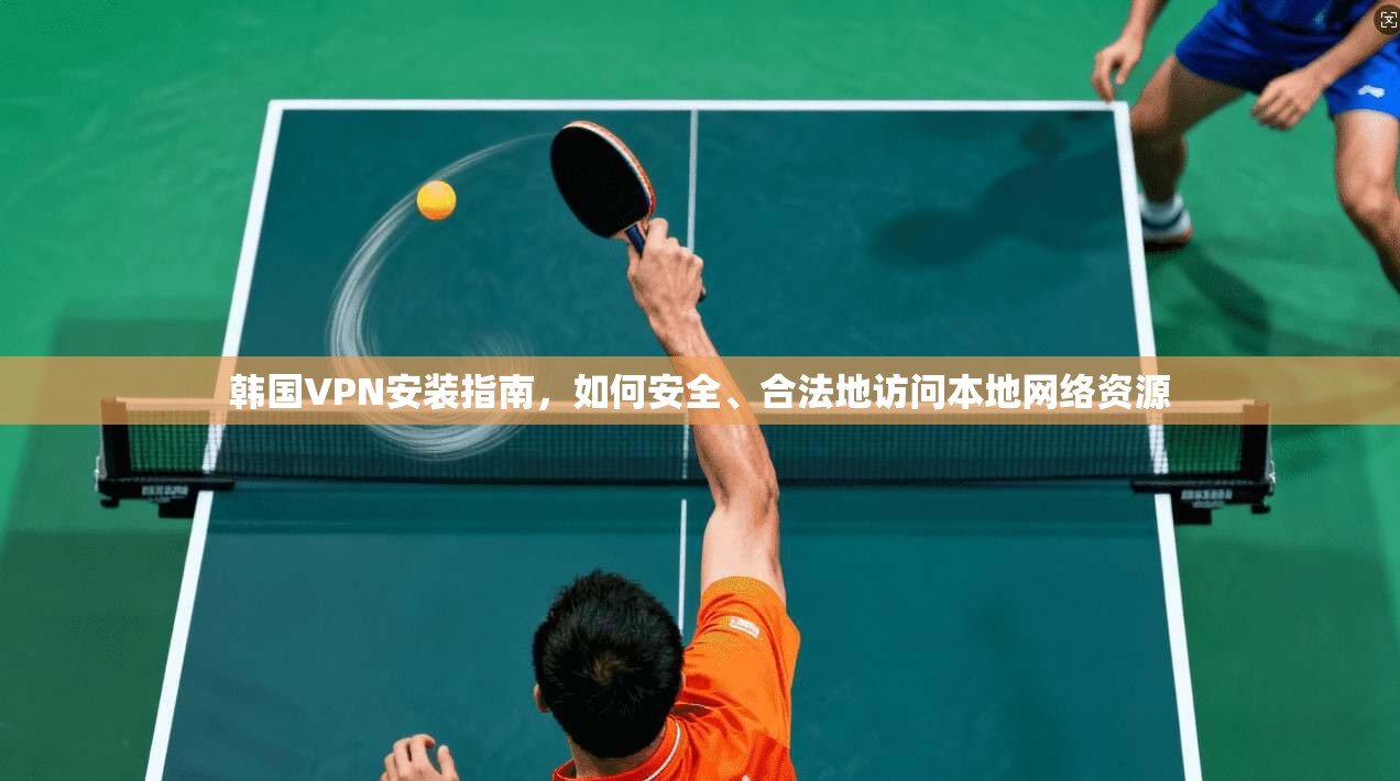 韩国VPN安装指南,如何安全、合法地访问本地网络资源 韩国VPN安装指南,如何安全、合法地访问本地网络资源