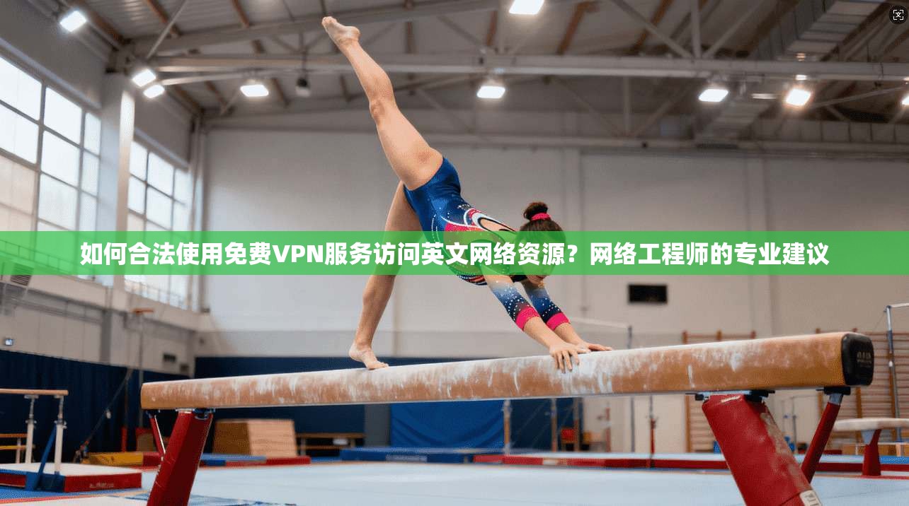 如何合法使用免费VPN服务访问英文网络资源？网络工程师的专业建议