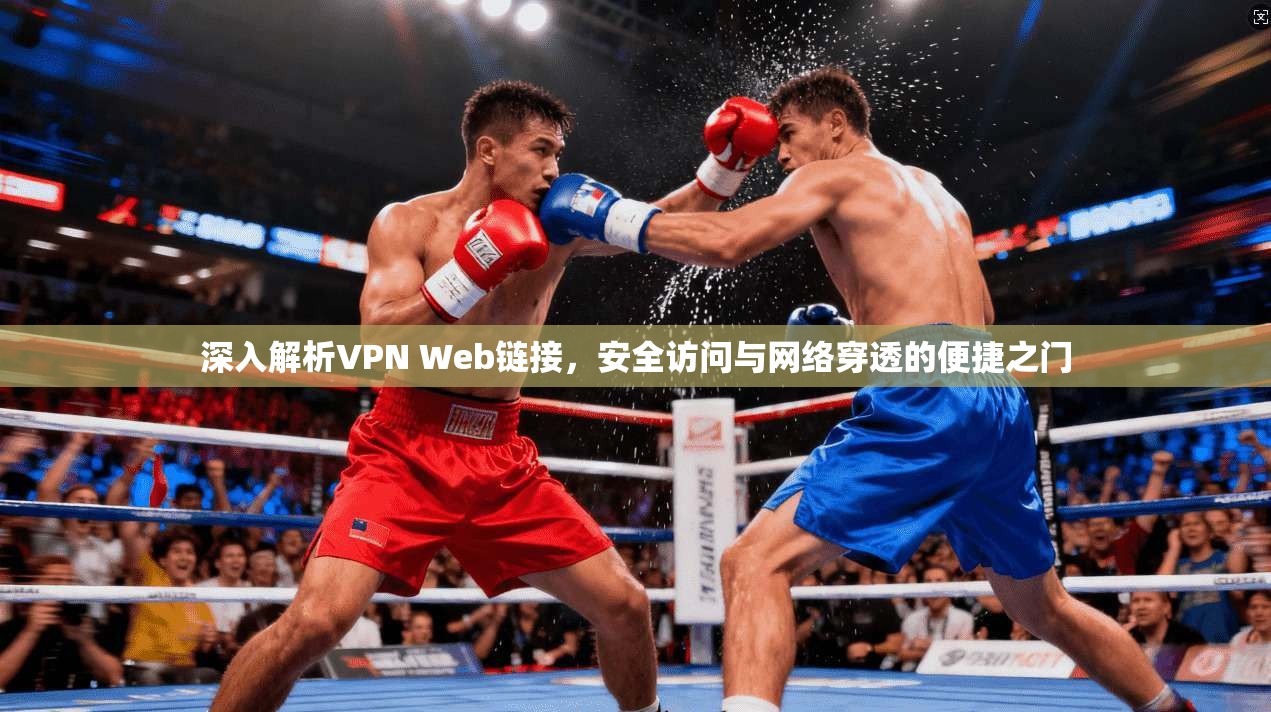 深入解析VPN Web链接，安全访问与网络穿透的便捷之门