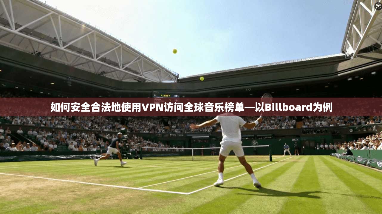 如何安全合法地使用VPN访问全球音乐榜单—以Billboard为例