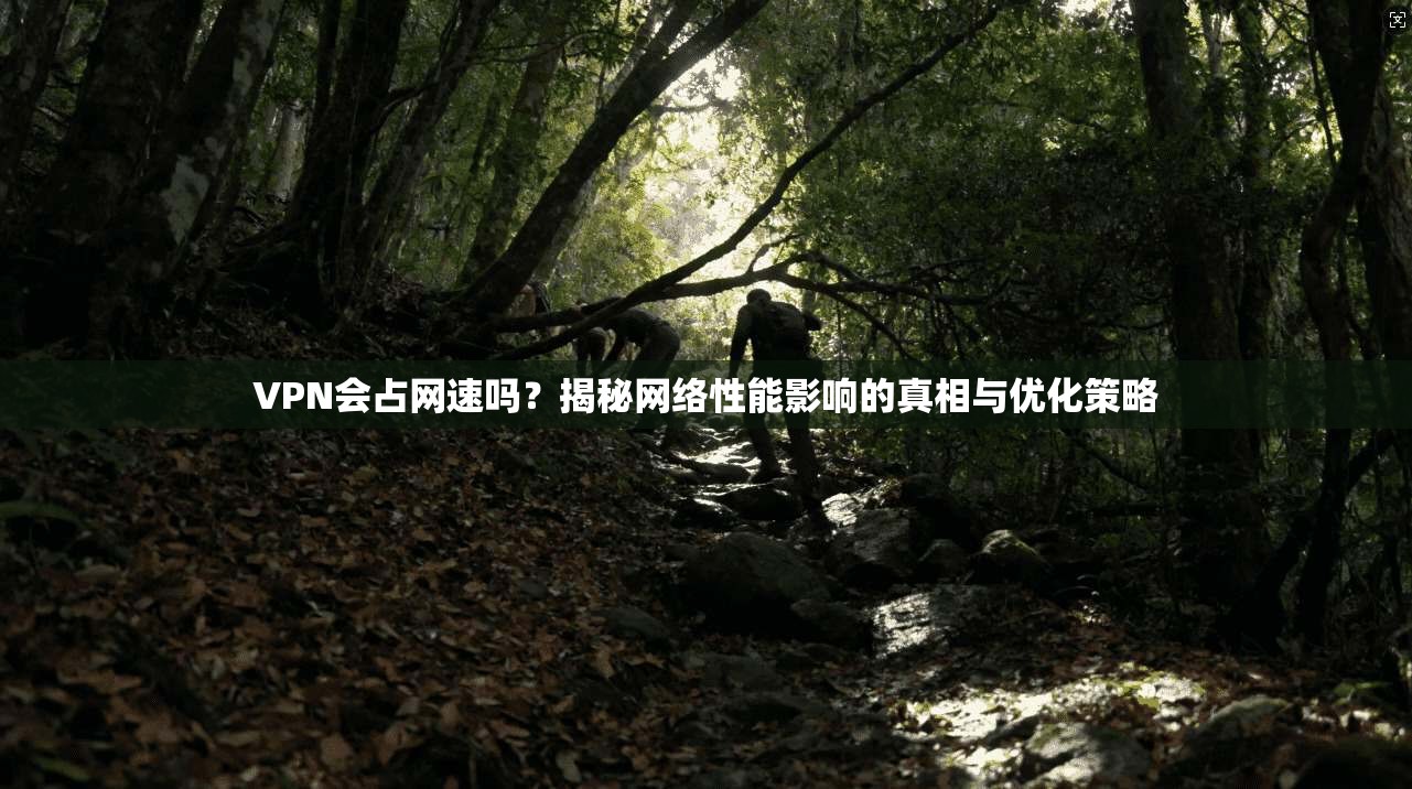 VPN会占网速吗？揭秘网络性能影响的真相与优化策略
