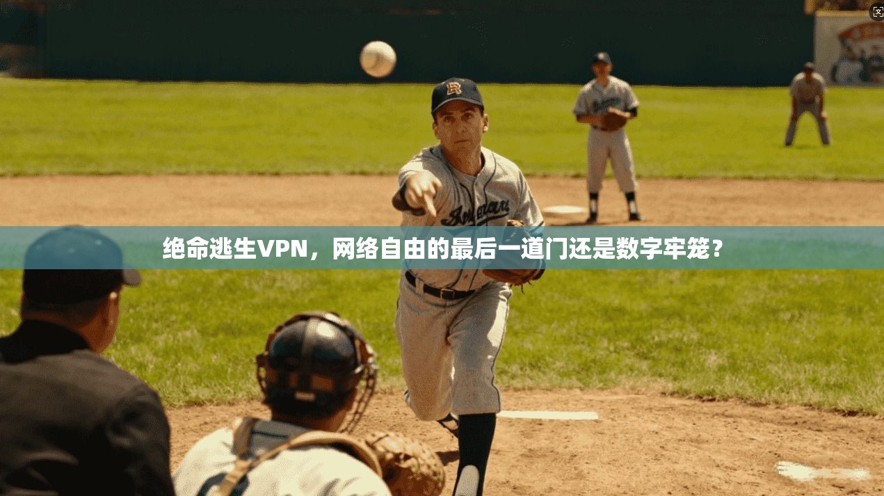 绝命逃生VPN，网络自由的最后一道门还是数字牢笼？