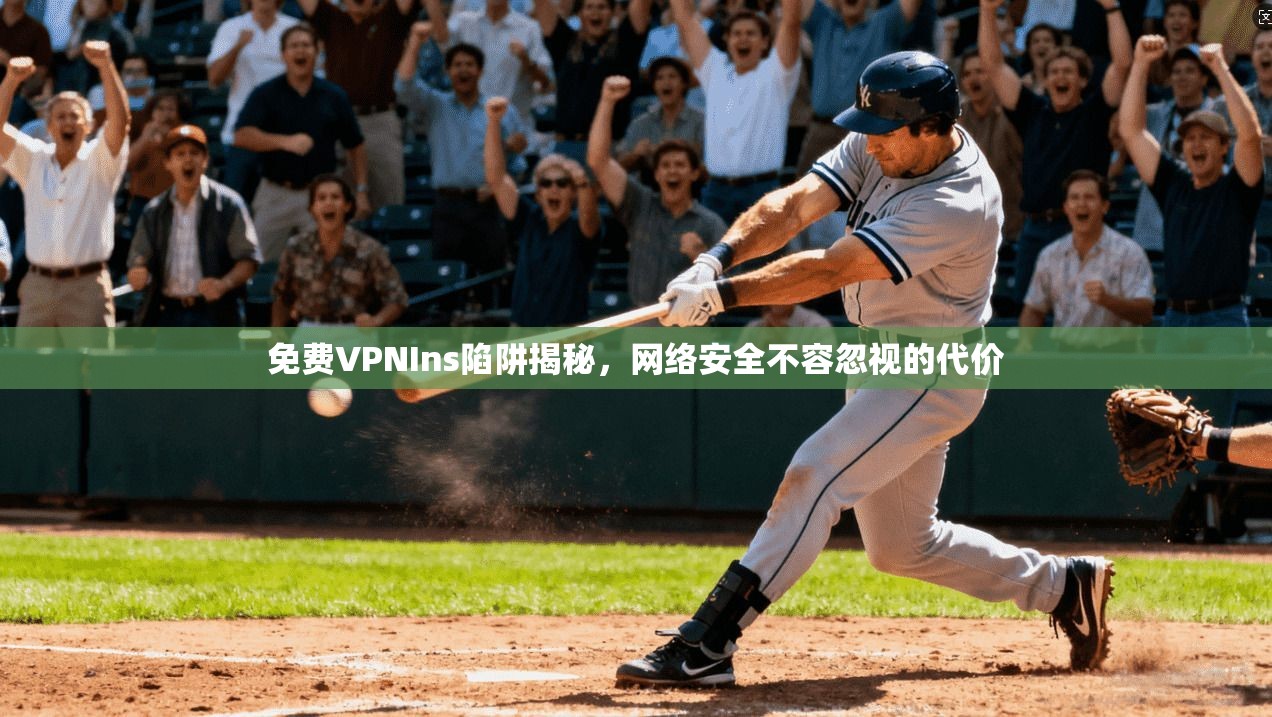 免费VPNIns陷阱揭秘，网络安全不容忽视的代价