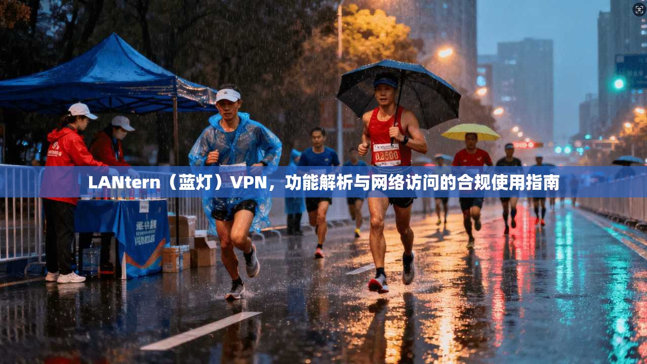 LANtern（蓝灯）VPN，功能解析与网络访问的合规使用指南