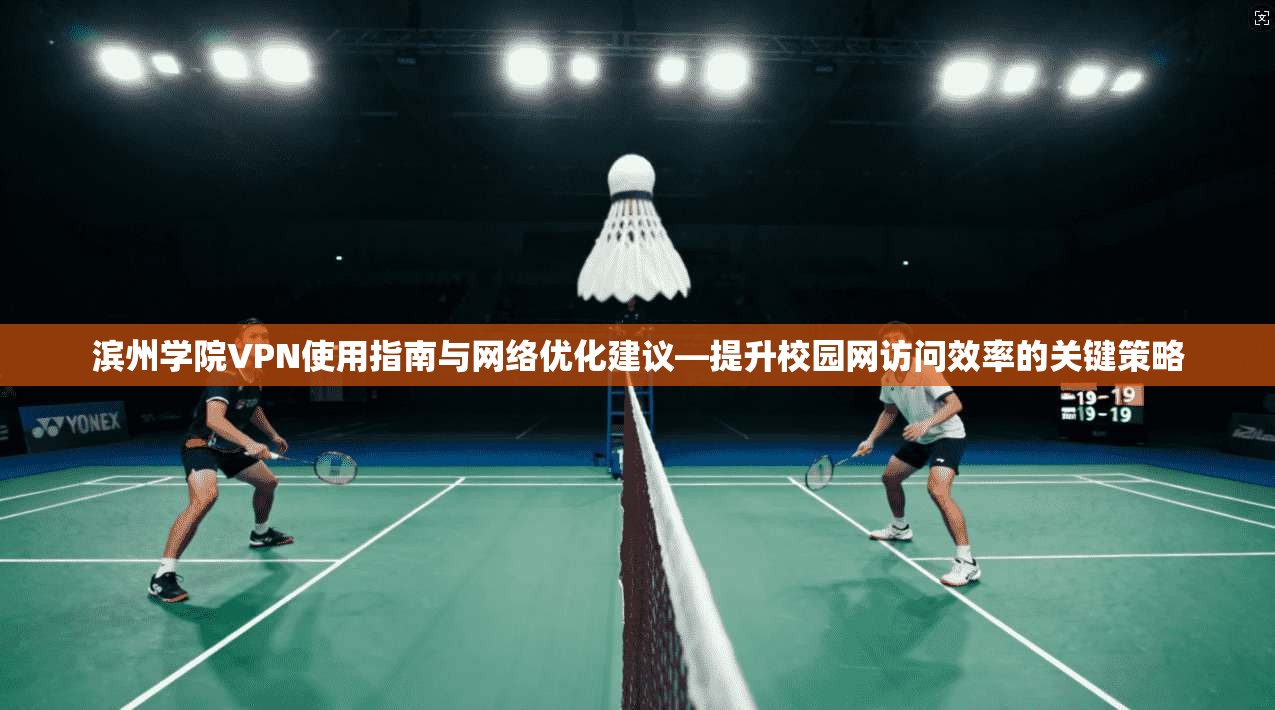 滨州学院VPN使用指南与网络优化建议—提升校园网访问效率的关键策略