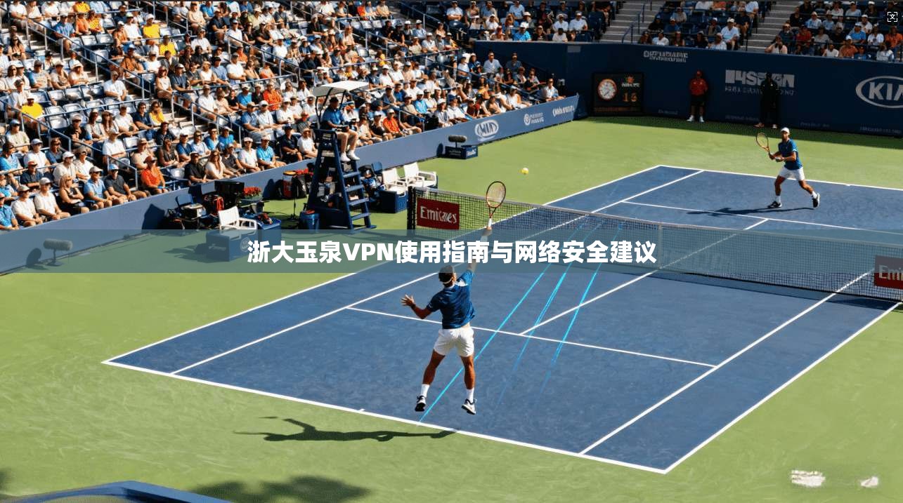 浙大玉泉VPN使用指南与网络安全建议