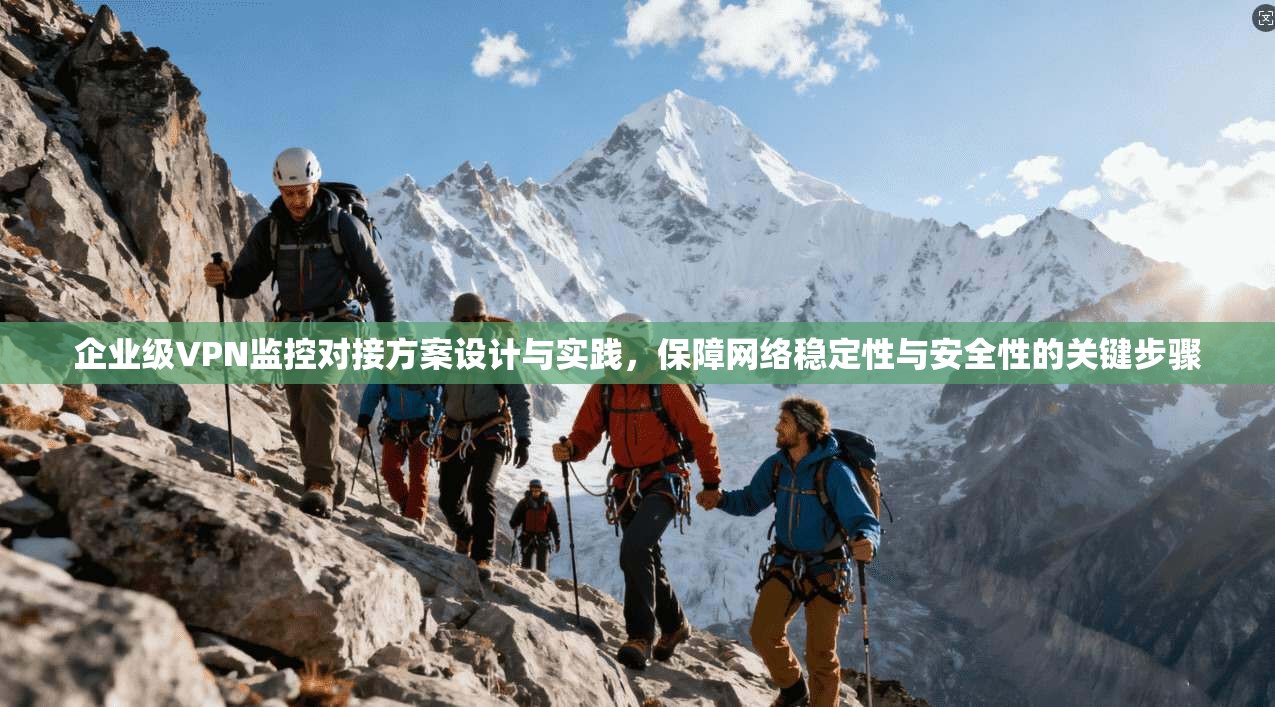 企业级VPN监控对接方案设计与实践，保障网络稳定性与安全性的关键步骤