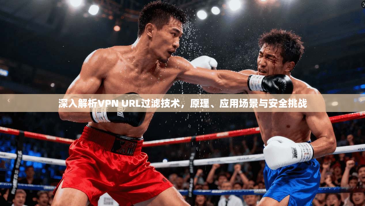 深入解析VPN URL过滤技术,原理、应用场景与安全挑战