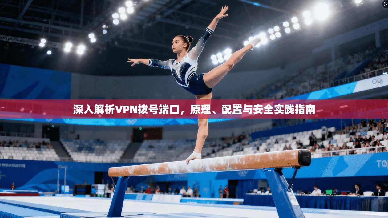 深入解析VPN拨号端口，原理、配置与安全实践指南
