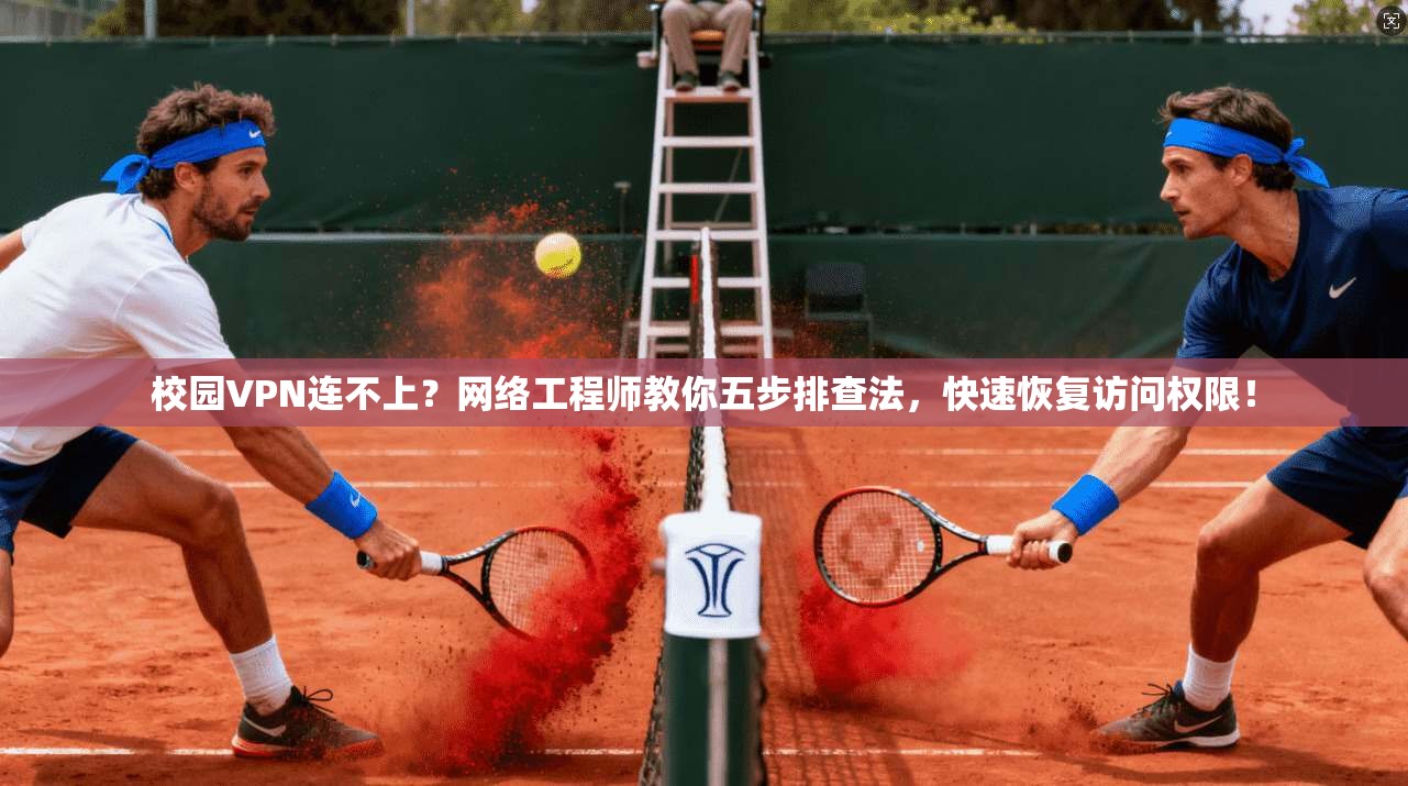 校园VPN连不上?网络工程师教你五步排查法,快速恢复访问权限!