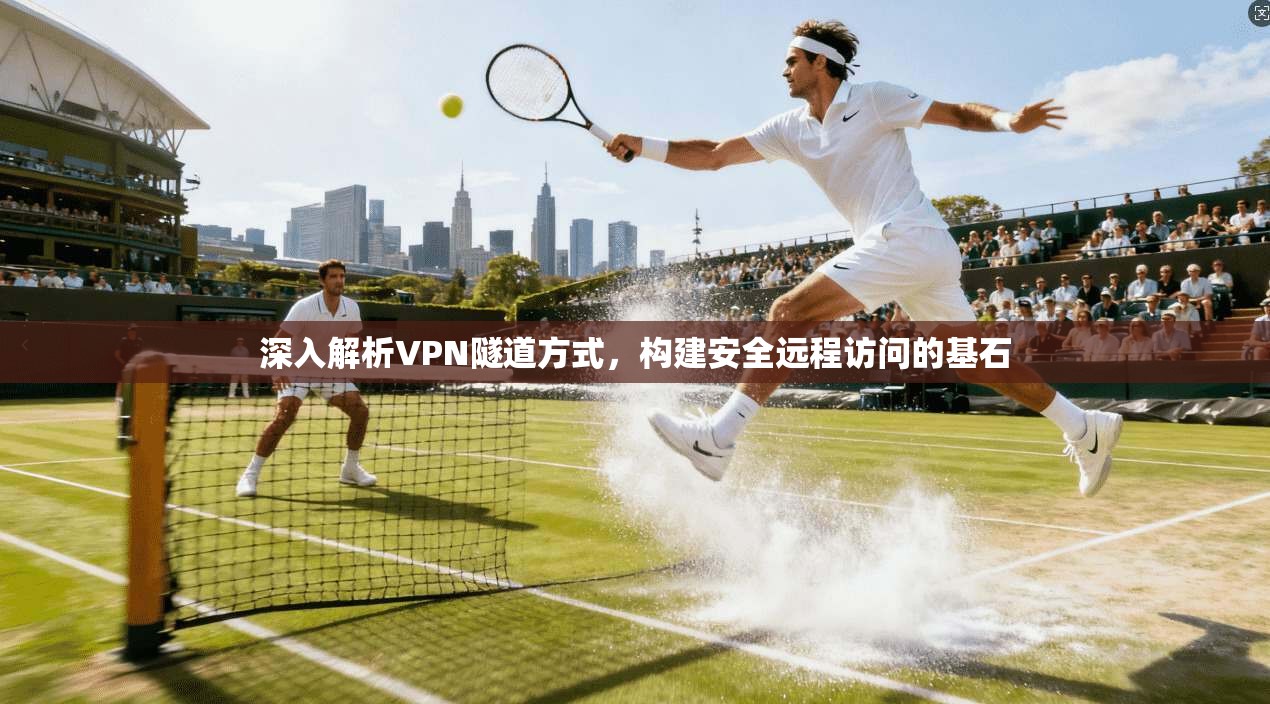深入解析VPN隧道方式,构建安全远程访问的基石