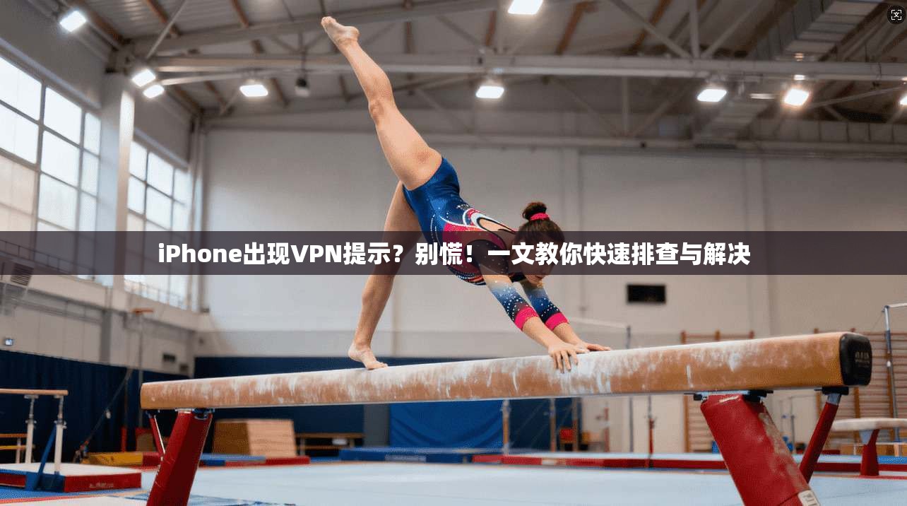 iPhone出现VPN提示？别慌！一文教你快速排查与解决