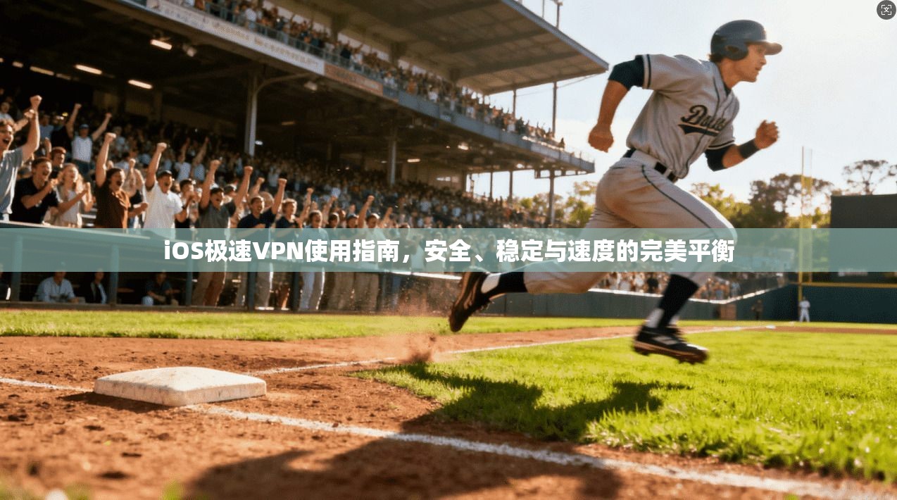 iOS极速VPN使用指南,安全、稳定与速度的完美平衡