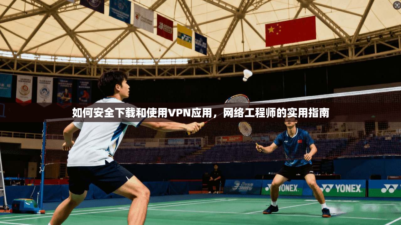 如何安全下载和使用VPN应用,网络工程师的实用指南