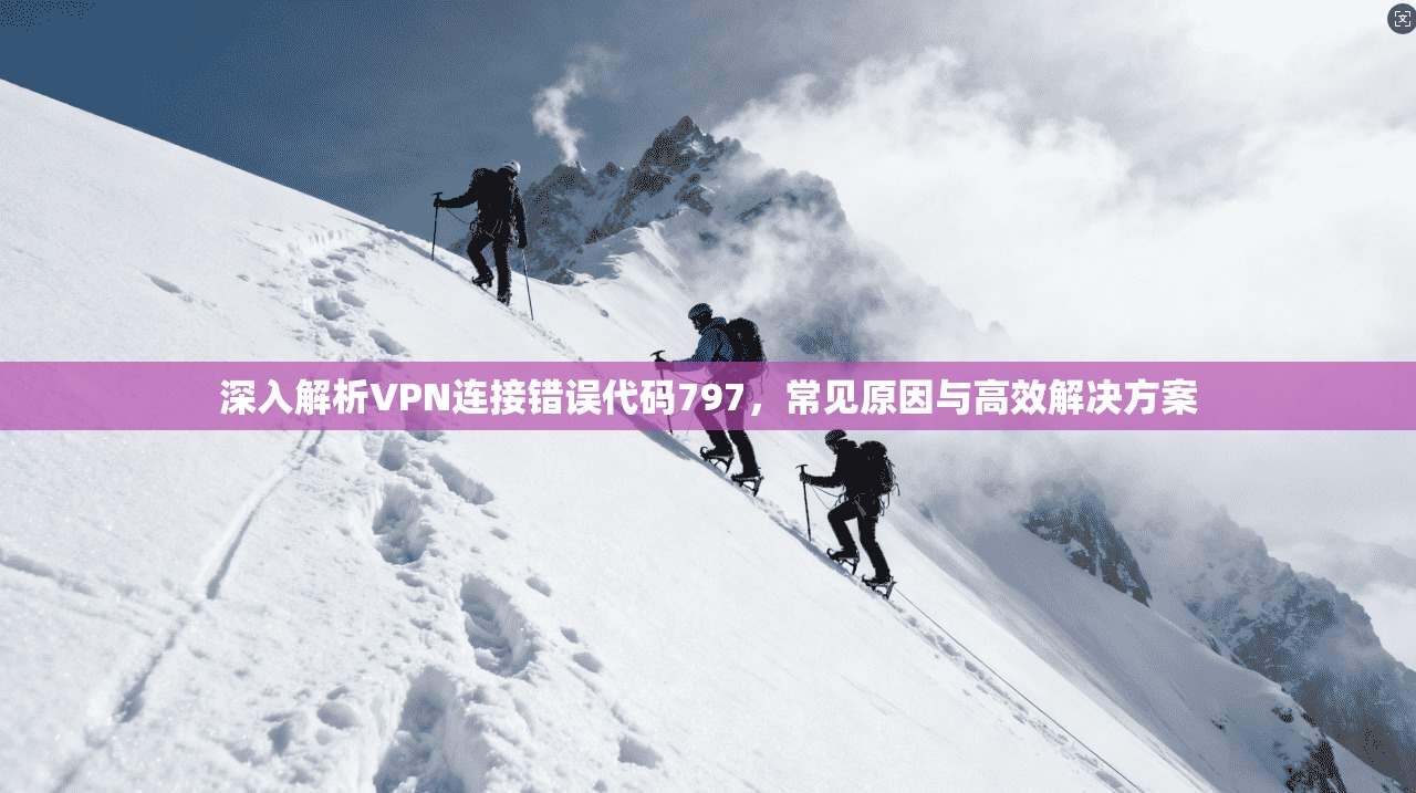 深入解析VPN连接错误代码797，常见原因与高效解决方案