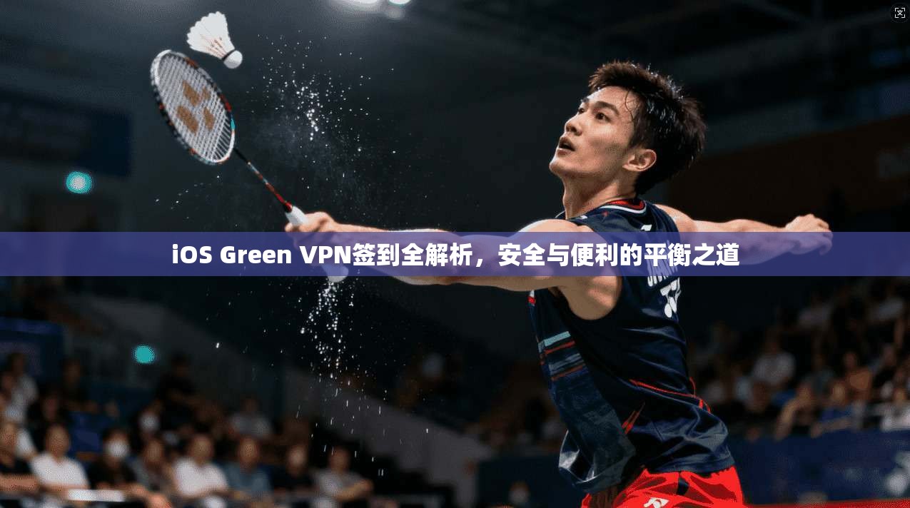 iOS Green VPN签到全解析，安全与便利的平衡之道