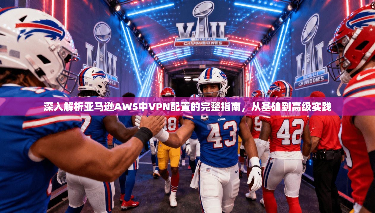 深入解析亚马逊AWS中VPN配置的完整指南,从基础到高级实践